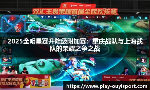 2025全明星赛升降级附加赛:重庆战队与上海战队的荣耀之争之战