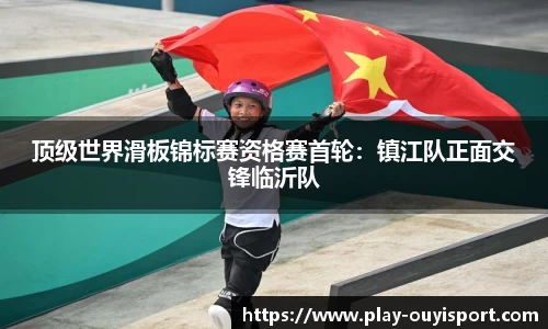 顶级世界滑板锦标赛资格赛首轮:镇江队正面交锋临沂队