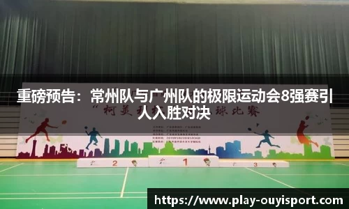 重磅预告:常州队与广州队的极限运动会8强赛引人入胜对决