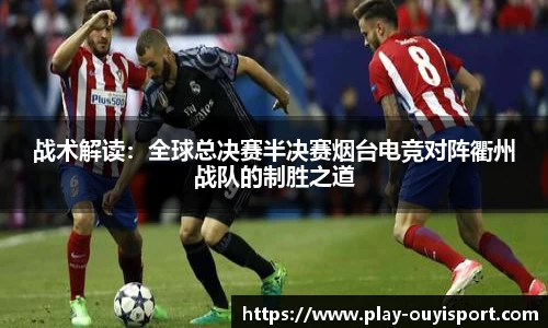 战术解读:全球总决赛半决赛烟台电竞对阵衢州战队的制胜之道