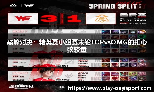 巅峰对决:精英赛小组赛末轮TOPvsOMG的扣心弦较量