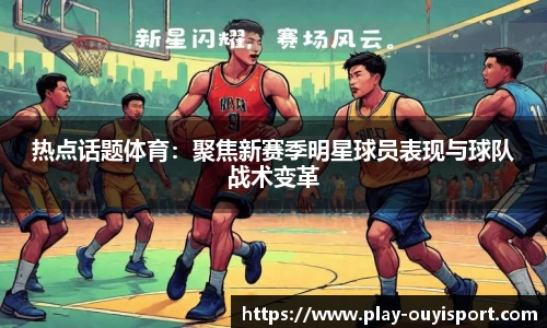 热点话题体育：聚焦新赛季明星球员表现与球队战术变革
