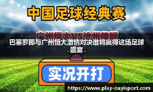 巴塞罗那与广州恒大激情对决谁将赢得这场足球盛宴
